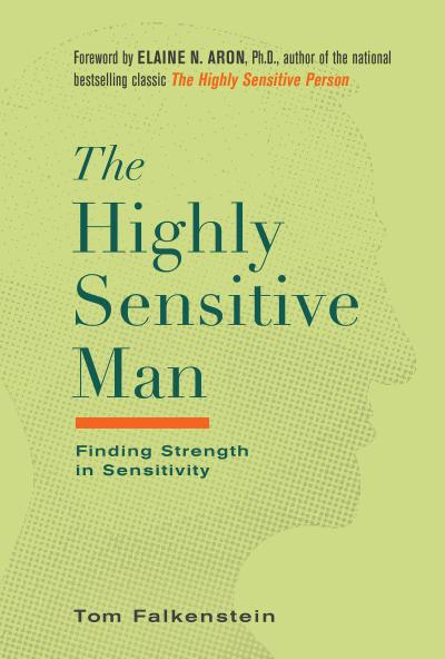 The Highly Sensitive Man: How Mastering Natural Insticts, Ethics, and Empathy Can Enrich Men’s Lives and the Lives of Those Who Love Them