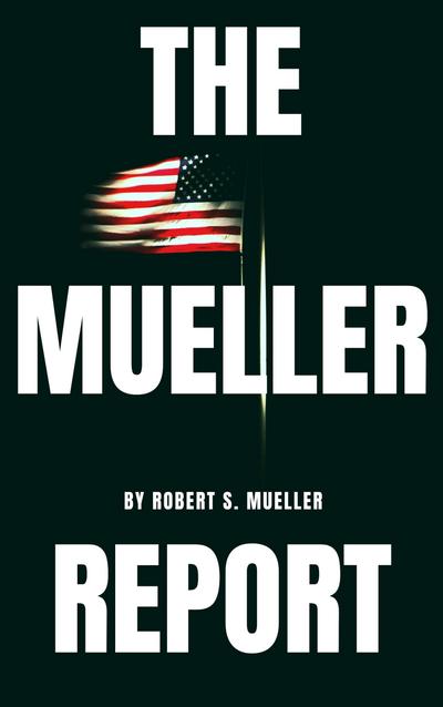 The Mueller Report: The Special Counsel Robert S. Muller’s final report on Collusion between Donald Trump and Russia