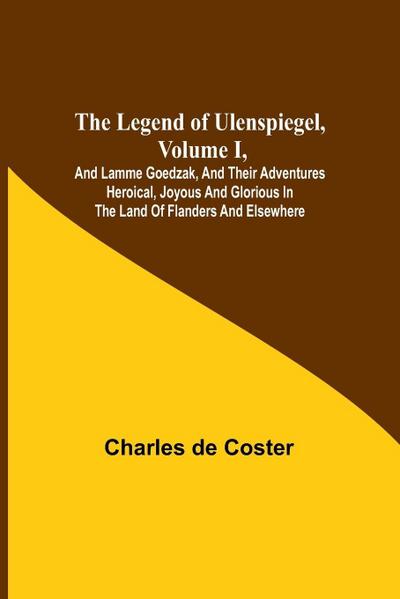 The Legend of Ulenspiegel, Volume I ,And Lamme Goedzak, and their Adventures Heroical, Joyous and Glorious in the Land of Flanders and Elsewhere