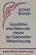 Grundlinien einer Erkenntnistheorie der Goetheschen Weltanschauung mit besonderer Rücksicht auf Schiller: Zugleich eine Zugabe zu "Goethes ... Gesamtausgabe: Schriften und Vorträge)