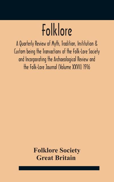 Folklore; A Quarterly Review of Myth, Tradition, Institution & Custom being the Transactions of the Folk-Lore Society and Incorporating the Archaeological Review and the Folk-Lore Journal (Volume XXVII) 1916