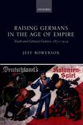 Raising Germans in the Age of Empire: Youth and Colonial Culture, 1871-1914 Jeff Bowersox Author