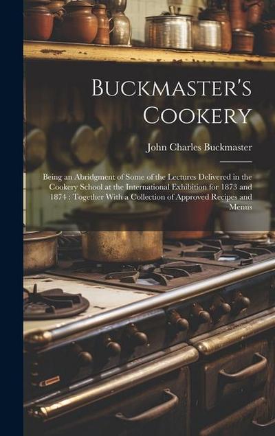Buckmaster’s Cookery: Being an Abridgment of Some of the Lectures Delivered in the Cookery School at the International Exhibition for 1873 a