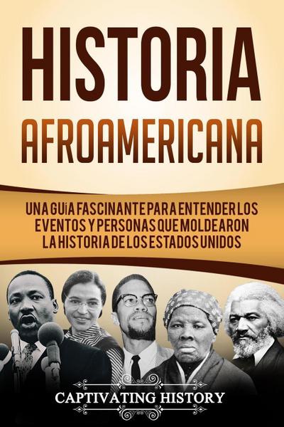 Historia Afroamericana: Una Guía Fascinante para entender los eventos y personas que moldearon la Historia de los Estados Unidos