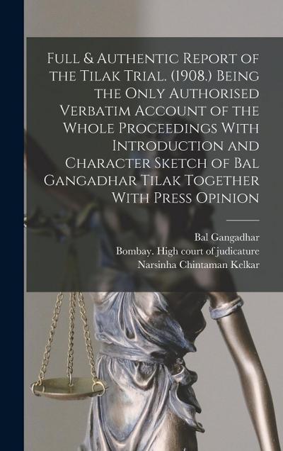 Full & Authentic Report of the Tilak Trial. (1908.) Being the Only Authorised Verbatim Account of the Whole Proceedings With Introduction and Character Sketch of Bal Gangadhar Tilak Together With Press Opinion