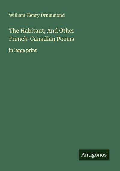 The Habitant; And Other French-Canadian Poems