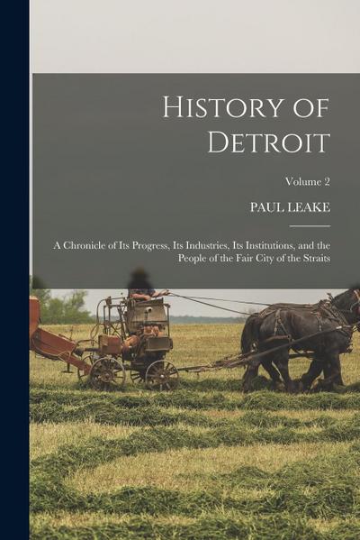 History of Detroit: A Chronicle of Its Progress, Its Industries, Its Institutions, and the People of the Fair City of the Straits; Volume