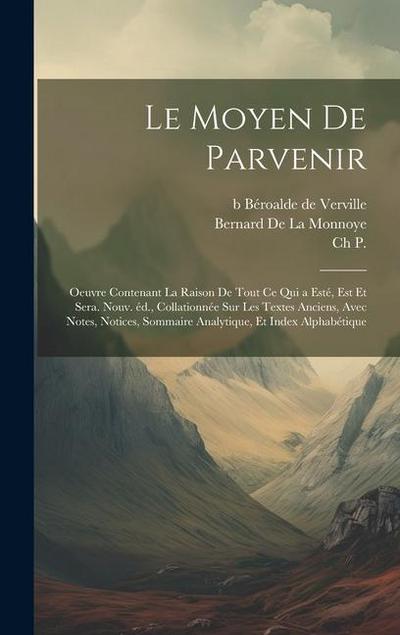 Le moyen de parvenir; oeuvre contenant la raison de tout ce qui a esté, est et sera. Nouv. éd., collationnée sur les textes anciens, avec notes, notices, sommaire analytique, et index alphabétique