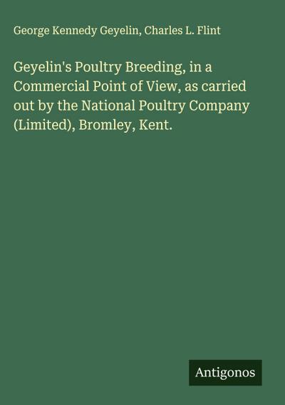 Geyelin’s Poultry Breeding, in a Commercial Point of View, as carried out by the National Poultry Company (Limited), Bromley, Kent.