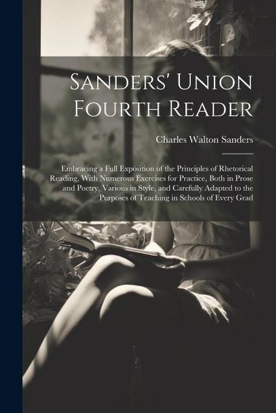 Sanders’ Union Fourth Reader: Embracing a Full Exposition of the Principles of Rhetorical Reading, With Numerous Exercises for Practice, Both in Pro