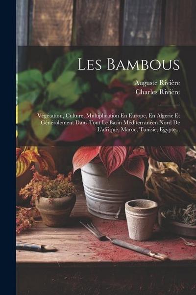 Les Bambous: Végétation, Culture, Multiplication En Europe, En Algerie Et Généralement Dans Tout Le Basin Méditerranéen Nord De L’a