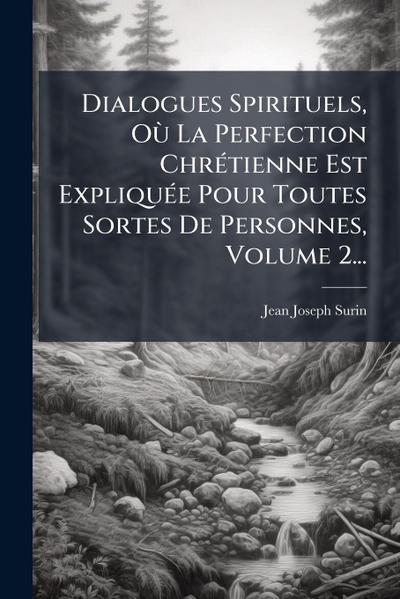 Dialogues Spirituels, OÃ¹ La Perfection ChrÃ(c)tienne Est ExpliquÃ(c)e Pour Toutes Sortes De Personnes, Volume 2...