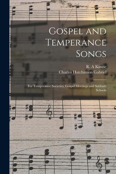 Gospel and Temperance Songs: for Temperance Societies, Gospel Meetings and Sabbath Schools