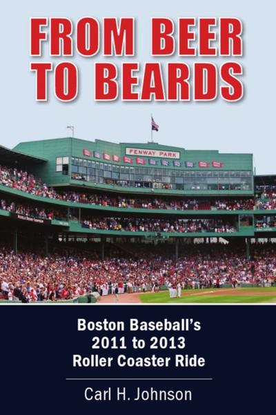 From Beer to Beards: Boston Baseball’s 2011 to 2013 Roller Coaster Ride