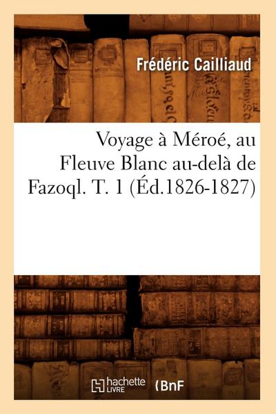 Voyage À Méroé, Au Fleuve Blanc Au-Delà de Fazoql. T. 1 (Éd.1826-1827)
