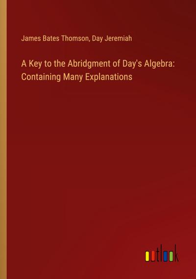 A Key to the Abridgment of Day’s Algebra: Containing Many Explanations