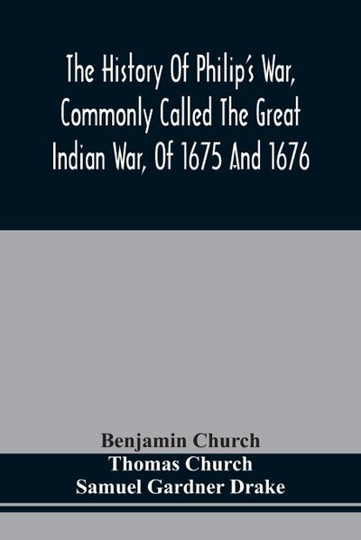 The History Of Philip’S War, Commonly Called The Great Indian War, Of 1675 And 1676. Also, Of The French And Indian Wars At The Eastward, In 1689, 1690, 1692, 1696, And 1704