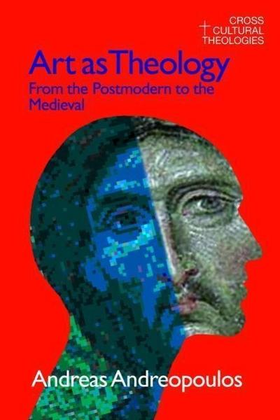 Art as Theology: From the Postmodern to the Medieval - Andreas Andreapoulos