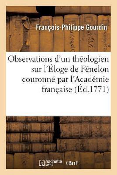 Observations d’Un Théologien Sur l’Éloge de Fénelon Couronné Par l’Académie Française, 25 Aout 1771