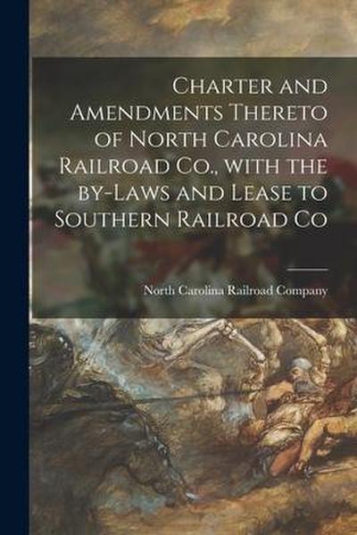 Charter and Amendments Thereto of North Carolina Railroad Co., With the By-laws and Lease to Southern Railroad Co