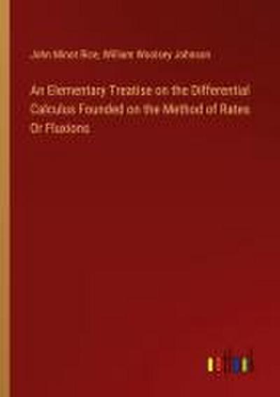 An Elementary Treatise on the Differential Calculus Founded on the Method of Rates Or Fluxions