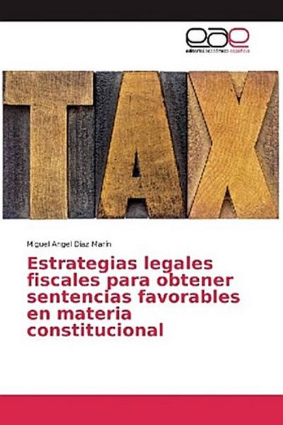Estrategias legales fiscales para obtener sentencias favorables en materia constitucional - Miguel Angel Díaz Marín