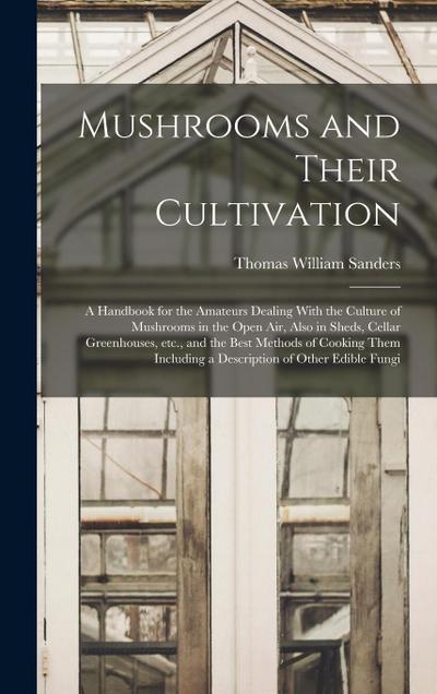 Mushrooms and Their Cultivation; a Handbook for the Amateurs Dealing With the Culture of Mushrooms in the Open air, Also in Sheds, Cellar Greenhouses