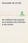 De l’influence des passions sur le bonheur des individus et des nations