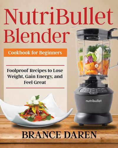Daren, B: NutriBullet Blender Cookbook for Beginners