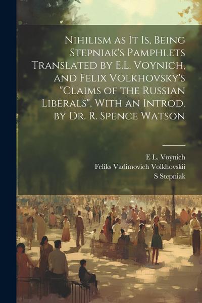 Nihilism as it is, Being Stepniak’s Pamphlets Translated by E.L. Voynich, and Felix Volkhovsky’s "Claims of the Russian Liberals", With an Introd. by Dr. R. Spence Watson