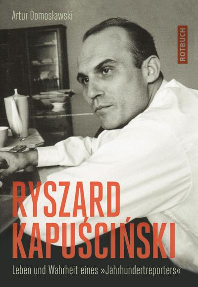 Ryszard Kapuscinski: Leben und Wahrheit eines &#34;Jahrhundertreporters&#34;: Leben und Wahrheit eines "Jahrhundertreporters"