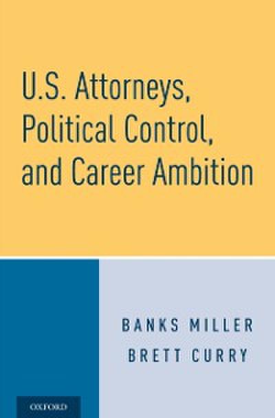 U.S. Attorneys, Political Control, and Career Ambition