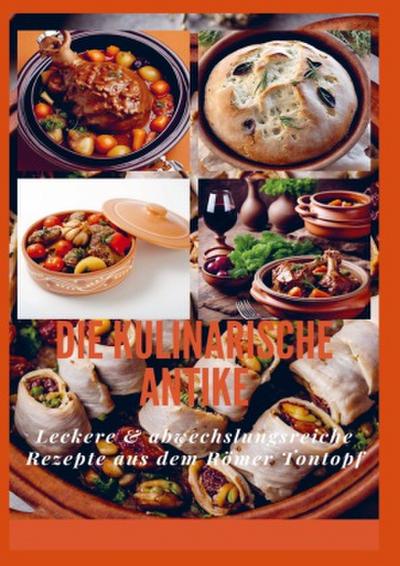 DIE KULINARISCHE ANTIKE: Leckere & abwechslungsreiche Rezepte aus dem Römer Tontopf