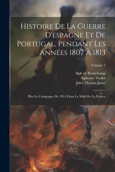 Histoire De La Guerre D’espagne Et De Portugal, Pendant Les Années 1807 À 1813: Plus La Campagne De 1814 Dans Le Midi De La France; Volume 2