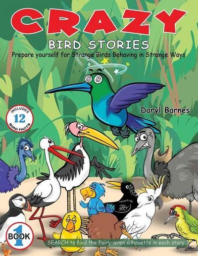 Crazy Bird Stories: Prepare yourself for Strange Birds Behaving in Strange Ways Book 1
