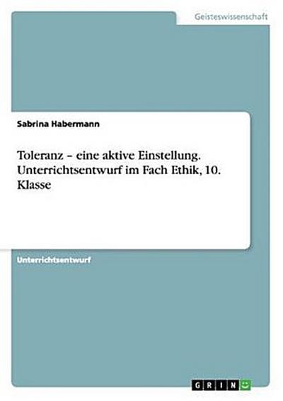 Toleranz - eine aktive Einstellung. Unterrichtsentwurf im Fach Ethik, 10. Klasse