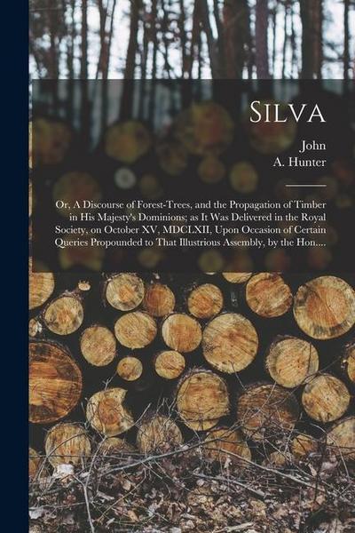 Silva; or, A Discourse of Forest-trees, and the Propagation of Timber in His Majesty’s Dominions; as It Was Delivered in the Royal Society, on October