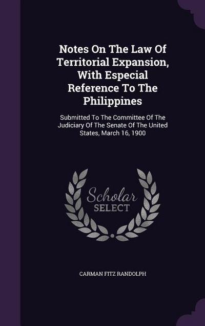 Notes on the Law of Territorial Expansion, with Especial Reference to the Philippines: Submitted to the Committee of the Judiciary of the Senate of th