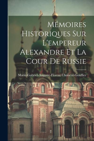 Mémoires Historiques Sur L’empereur Alexandre Et La Cour De Russie