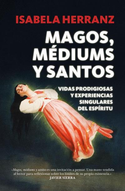 Magos, médiums y santos : vidas prodigiosas y experiencias singulares del espíritu
