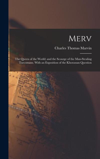 Merv: The Queen of the World; and the Scourge of the Man-Stealing Turcomans. With an Exposition of the Khorassan Question