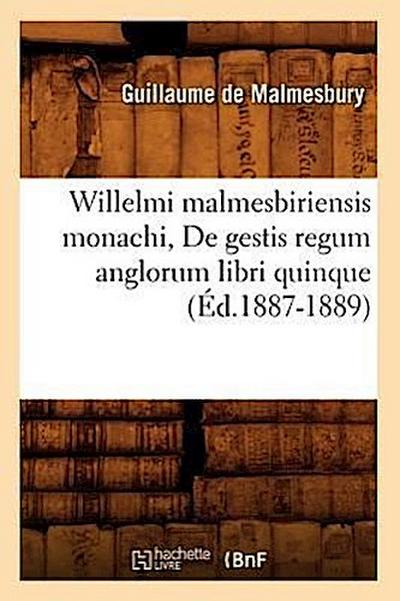Willelmi Malmesbiriensis Monachi, de Gestis Regum Anglorum Libri Quinque (Éd.1887-1889)
