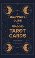 A Beginner’s Guide to Reading Tarot Cards - A Helpful Guide for Anybody with an Interest in Reading Cards