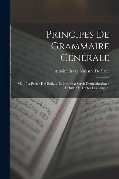 Principes De Grammaire Générale: Mis a La Portée Des Enfans, Et Propres a Servir D’introduction a L’étude De Toutes Les Langues