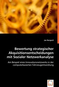 Bewertung strategischer Akquisitionsentscheidungen mit Sozialer Netzwerkanalyse: Am Beispiel eines Innovationsnetzwerks in der computerbasierten Fahrzeugentwicklung