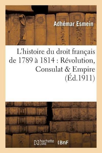Précis Élémentaire de l’Histoire Du Droit Français de 1789 À 1814: Révolution, Consulat & Empire