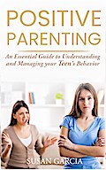 Positive Parenting: An Essential Guide to Understanding and Managing your Teen’s Behavior