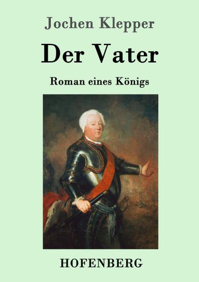 Der Vater: Roman eines Königs - Jochen Klepper