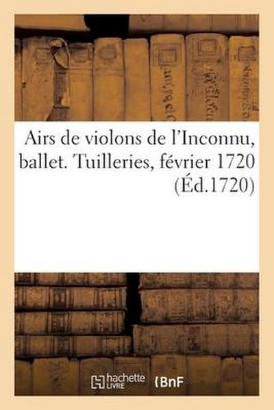 Airs de violons de l’Inconnu, ballet. Tuilleries, février 1720