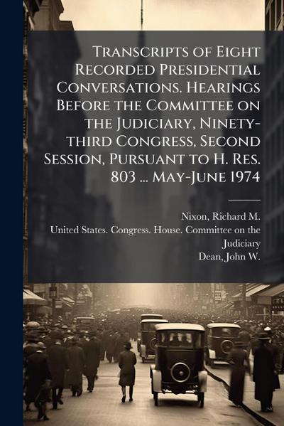 Transcripts of Eight Recorded Presidential Conversations. Hearings Before the Committee on the Judiciary, Ninety-third Congress, Second Session, Pursuant to H. Res. 803 ... May-June 1974